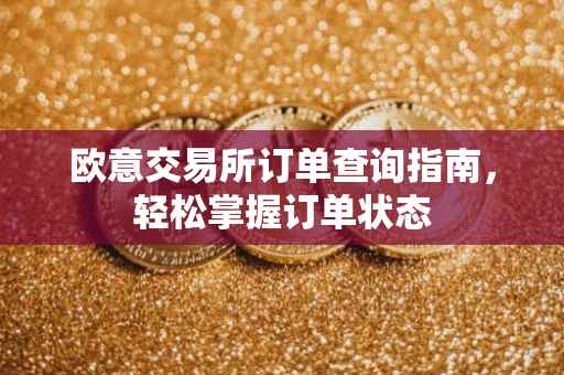 欧意交易所订单查询指南，轻松掌握订单状态