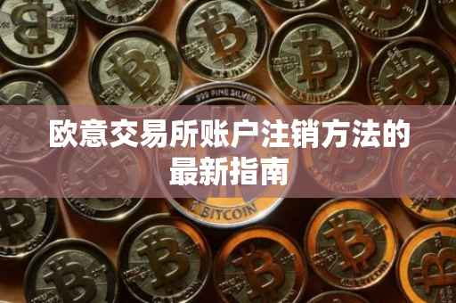 欧意交易所账户注销方法的最新指南