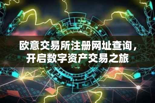 欧意交易所注册网址查询，开启数字资产交易之旅