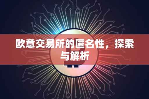 欧意交易所的匿名性，探索与解析