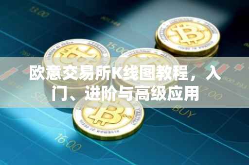 欧意交易所K线图教程，入门、进阶与高级应用
