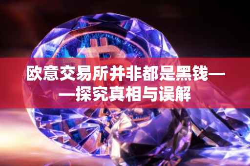 欧意交易所并非都是黑钱——探究真相与误解