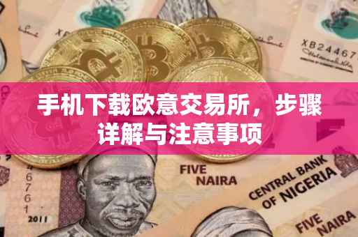 手机下载欧意交易所，步骤详解与注意事项
