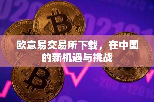 欧意易交易所下载，在中国的新机遇与挑战