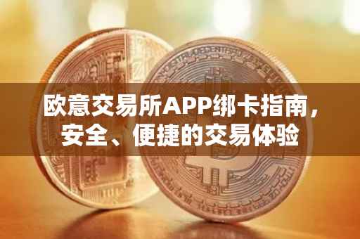 欧意交易所APP绑卡指南，安全、便捷的交易体验