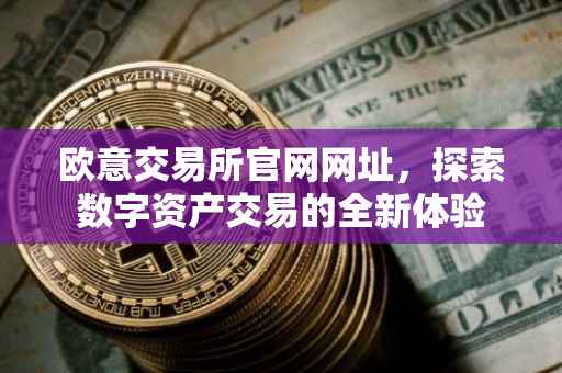 欧意交易所官网网址，探索数字资产交易的全新体验