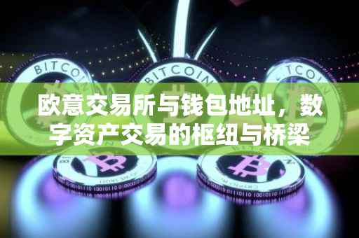 欧意交易所与钱包地址，数字资产交易的枢纽与桥梁