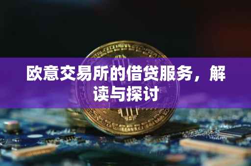 欧意交易所的借贷服务，解读与探讨