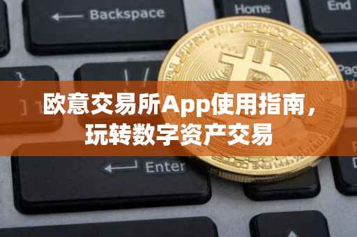 欧意交易所App使用指南，玩转数字资产交易