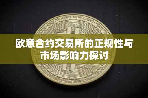 欧意合约交易所的正规性与市场影响力探讨