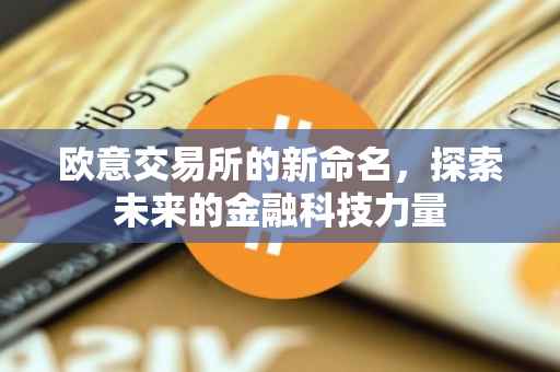 欧意交易所的新命名，探索未来的金融科技力量