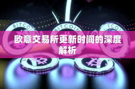 欧意交易所更新时间的深度解析