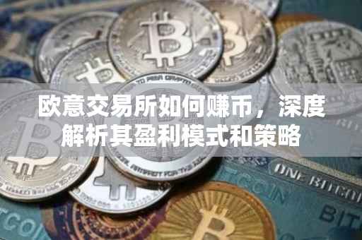 欧意交易所如何赚币，深度解析其盈利模式和策略