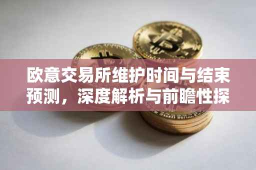 欧意交易所维护时间与结束预测，深度解析与前瞻性探讨