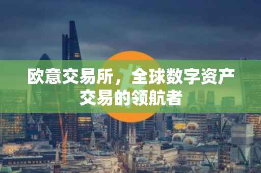 欧意交易所，全球数字资产交易的领航者