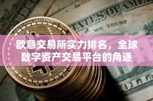 欧意交易所实力排名，全球数字资产交易平台的角逐