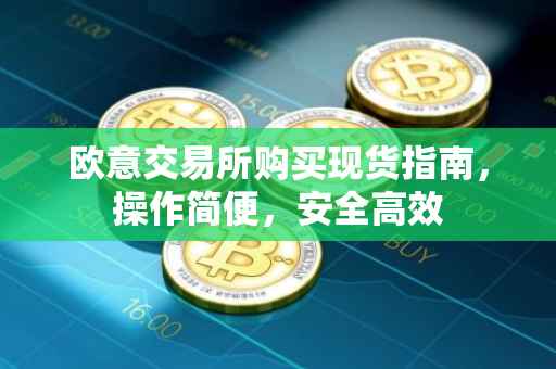 欧意交易所购买现货指南，操作简便，安全高效