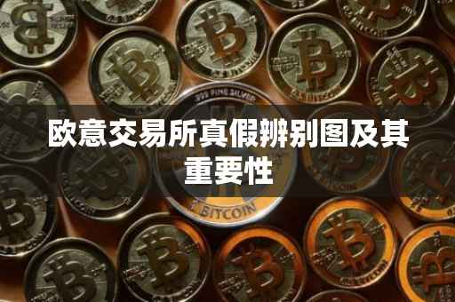 欧意交易所真假辨别图及其重要性