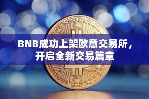 BNB成功上架欧意交易所，开启全新交易篇章