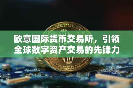 欧意国际货币交易所，引领全球数字资产交易的先锋力量