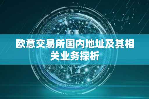 欧意交易所国内地址及其相关业务探析