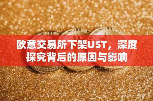 欧意交易所下架UST，深度探究背后的原因与影响