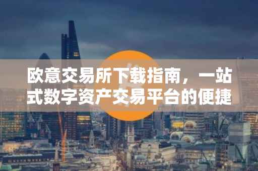 欧意交易所下载指南，一站式数字资产交易平台的便捷获取方式