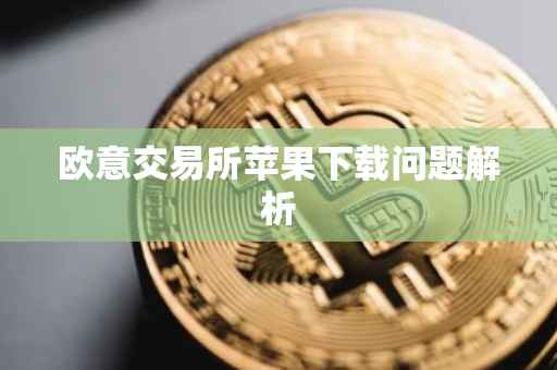 欧意交易所苹果下载问题解析