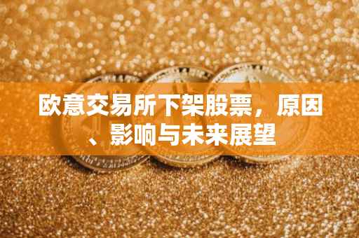 欧意交易所下架股票，原因、影响与未来展望