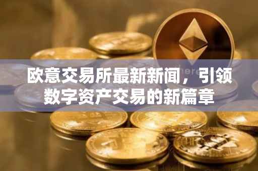 欧意交易所最新新闻，引领数字资产交易的新篇章