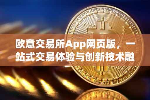 欧意交易所App网页版，一站式交易体验与创新技术融合的前沿阵地