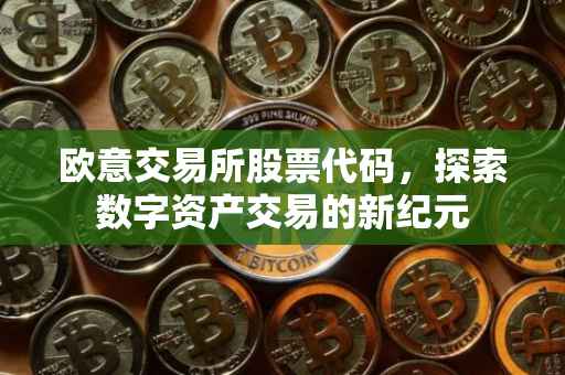 欧意交易所股票代码，探索数字资产交易的新纪元