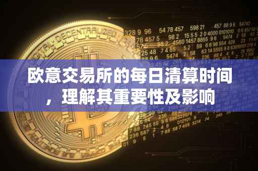 欧意交易所的每日清算时间，理解其重要性及影响