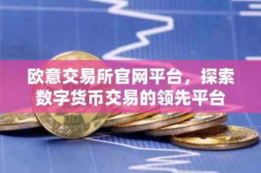 欧意交易所官网平台，探索数字货币交易的领先平台