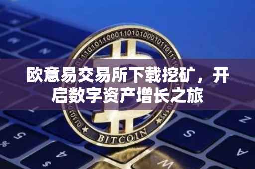 欧意易交易所下载挖矿，开启数字资产增长之旅