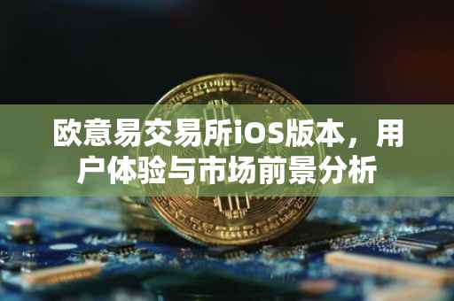 欧意易交易所iOS版本，用户体验与市场前景分析