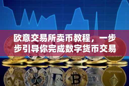 欧意交易所卖币教程，一步步引导你完成数字货币交易