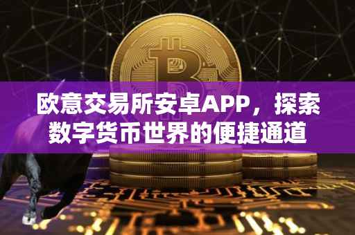 欧意交易所安卓APP，探索数字货币世界的便捷通道
