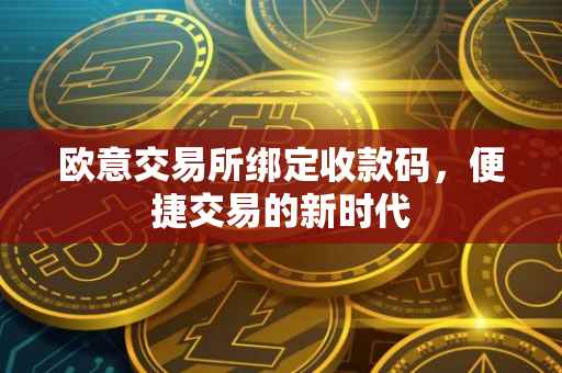 欧意交易所绑定收款码，便捷交易的新时代
