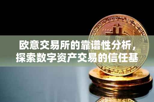 欧意交易所的靠谱性分析，探索数字资产交易的信任基石