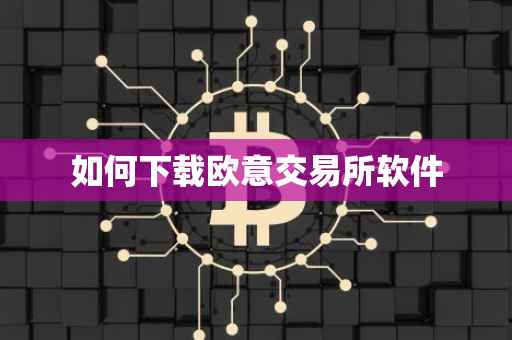 如何下载欧意交易所软件