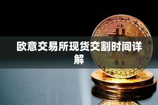 欧意交易所现货交割时间详解