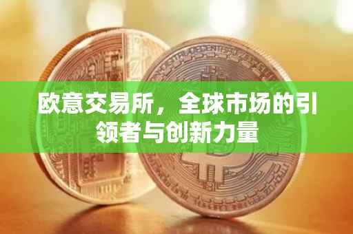 欧意交易所，全球市场的引领者与创新力量