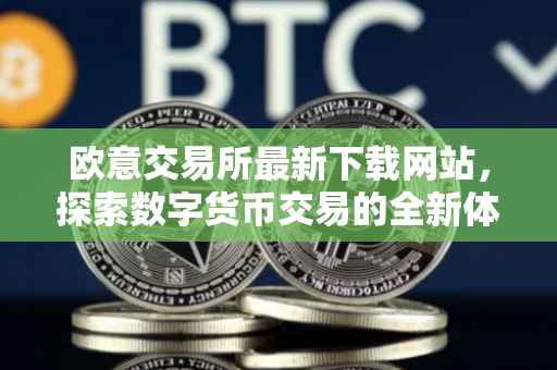 欧意交易所最新下载网站，探索数字货币交易的全新体验