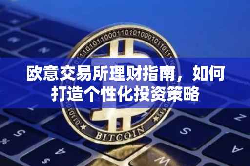 欧意交易所理财指南，如何打造个性化投资策略