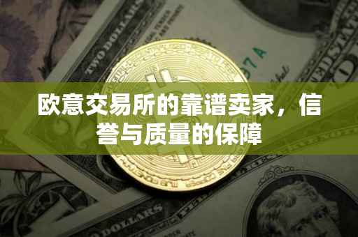 欧意交易所的靠谱卖家，信誉与质量的保障