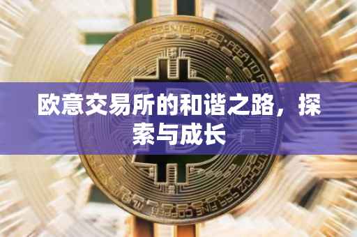 欧意交易所的和谐之路，探索与成长