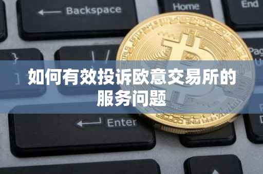 如何有效投诉欧意交易所的服务问题