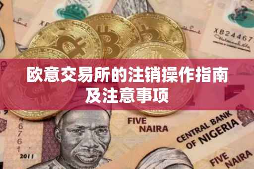 欧意交易所的注销操作指南及注意事项