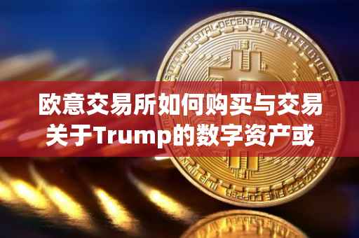 欧意交易所如何购买与交易关于Trump的数字资产或代币